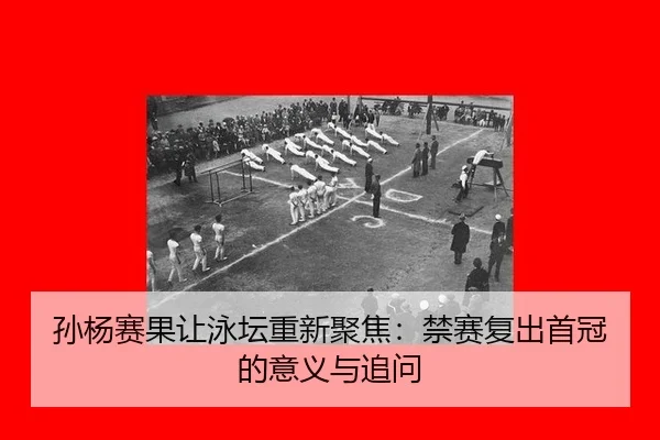 孙杨赛果让泳坛重新聚焦：禁赛复出首冠的意义与追问